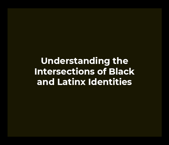 Understanding the Intersections of Black and Latinx Identities