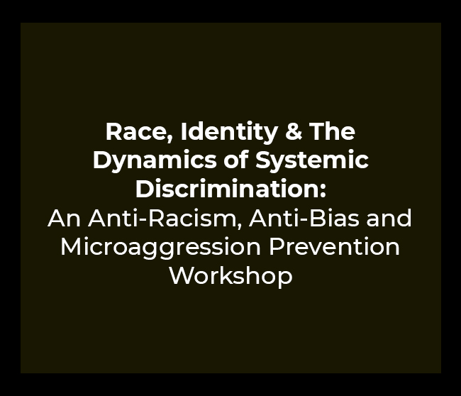 Race, Identity & The Dynamics of Systemic Discrimination: An Anti-Racism, Anti-Bias and Microaggression Prevention Workshop