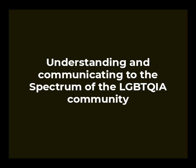 Understanding and communicating to the Spectrum of the LGBTQIA community