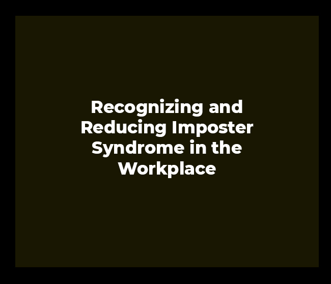 Recognizing and Reducing Imposter Syndrome in the Workplace