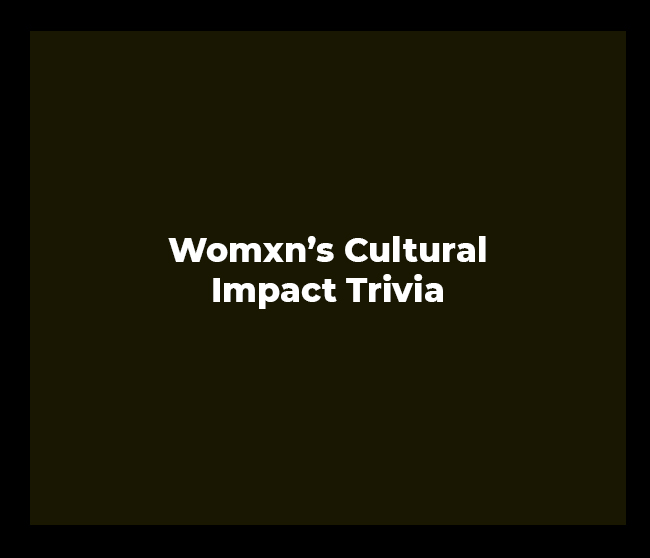 Womxn’s Cultural Impact Trivia