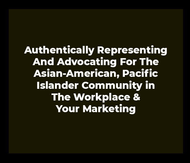 Authentically Representing And Advocating For The Asian-American, Pacific Islander Community in The Workplace & Your Marketing