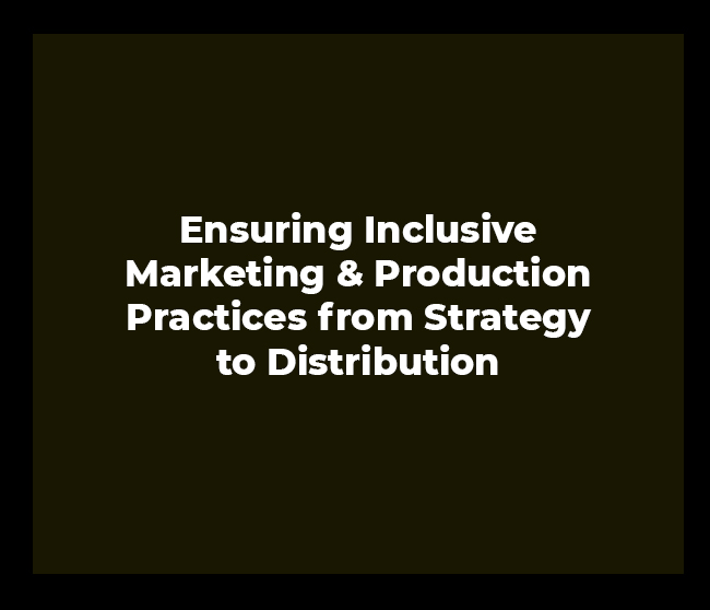 Ensuring Inclusive Marketing & Production Practices from Strategy to Distribution