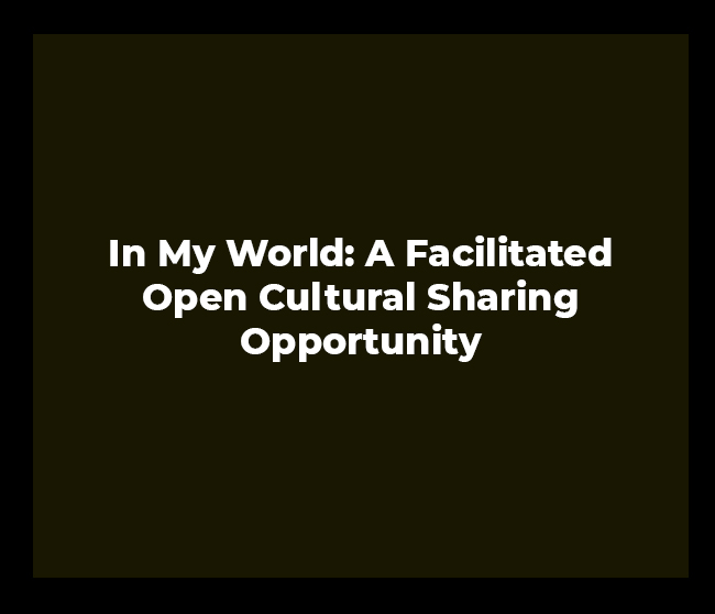 In My World: A Facilitated Open Cultural Sharing Opportunity