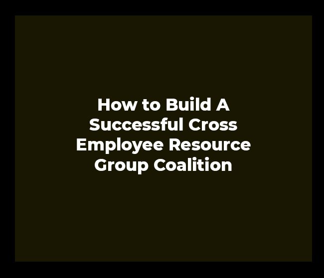 How to Build A Successful Cross Employee Resource Group Coalition